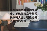 手机版海之号角通关攻略，手机版海之号角闯关攻略大全，轻松过关必备技巧分享!