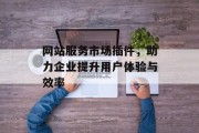 网站服务市场插件，助力企业提升用户体验与效率