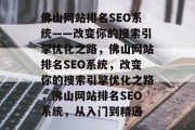 佛山网站排名SEO系统——改变你的搜索引擎优化之路，佛山网站排名SEO系统，改变你的搜索引擎优化之路，佛山网站排名SEO系统，从入门到精通