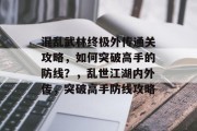 混乱武林终极外传通关攻略，如何突破高手的防线？，乱世江湖内外传，突破高手防线攻略