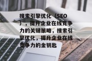 搜索引擎优化(SEO),提升企业在线竞争力的关键策略,搜索引擎优化,提升企业在线竞争力的金钥匙 搜索引擎优化(SEO),提升企业在线竞争力的关键策略,搜索引擎优化,提升企业在线竞争力的金钥匙