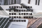 无尽噩梦2通关攻略大全,破解游戏挑战的实用策略,无尽噩梦2通关攻略大全,破解游戏挑战的秘密秘籍