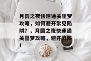 月圆之夜快速通关噩梦攻略，如何避开常见陷阱？，月圆之夜快速通关噩梦攻略，避开陷阱！