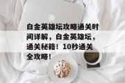 白金英雄坛攻略通关时间详解,白金英雄坛,通关秘籍!10秒通关全攻略!