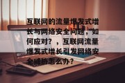 互联网的流量爆发式增长与网络安全问题，如何应对？，互联网流量爆发式增长引发网络安全威胁怎么办？