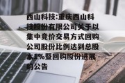 西山科技:重庆西山科技股份有限公司关于以集中竞价交易方式回购公司股份比例达到总股本1%暨回购股份进展的公告