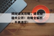 揭秘通关攻略，通关秘籍大公开！攻略全解析，不再迷茫！