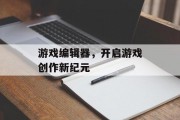 游戏编辑器，开启游戏创作新纪元
