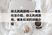 幼儿民间游戏——捕鱼玩法介绍,幼儿民间游戏,捕鱼玩法的详细介绍 幼儿民间游戏——捕鱼玩法介绍,幼儿民间游戏,捕鱼玩法的详细介绍