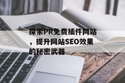 探索PR免费插件网站，提升网站SEO效果的秘密武器