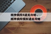 精神病院4通关攻略，精神病院模拟通关攻略