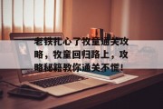 老铁扎心了牧童通关攻略,牧童回归路上,攻略秘籍教你通关不慌!