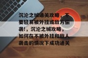 沉沦之城通关攻略，不要轻易被外挂或敌方偷袭!，沉沦之城攻略，如何在不被外挂和敌人袭击的情况下成功通关
