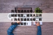 狗先生通关攻略，破解破解难题，破关大公开！狗先生通关攻略，教你轻松解密！