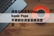 波音公司宣布Stephanie Pope不再担任波音首席运营官