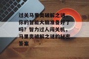 过关马里奥破解之谜，你的智能大脑准备好了吗？智力过人闯关机，马里奥破解之谜的秘密答案