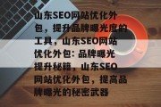 山东SEO网站优化外包，提升品牌曝光度的工具，山东SEO网站优化外包: 品牌曝光提升秘籍，山东SEO网站优化外包，提高品牌曝光的秘密武器