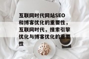 互联网时代网站SEO和博客优化的重要性，互联网时代，搜索引擎优化与博客优化的重要性