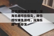 微信授权捕鱼游戏，深海乐趣尽在指尖，微信授权捕鱼游戏，深海乐趣一触即发