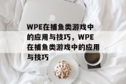 WPE在捕鱼类游戏中的应用与技巧,WPE在捕鱼类游戏中的应用与技巧 WPE在捕鱼类游戏中的应用与技巧,WPE在捕鱼类游戏中的应用与技巧