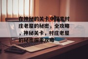 在神秘的关卡中探索村庄老屋的秘密，全攻略，神秘关卡，村庄老屋的秘密探索攻略