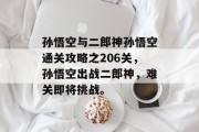 孙悟空与二郎神孙悟空通关攻略之206关,孙悟空出战二郎神,难关即将挑战。