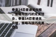 拳皇14忍者通关攻略,策略与技巧的完美结合,拳皇14忍者通关攻略,策略与技巧完美结合
