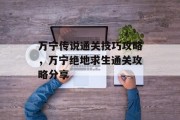 万宁传说通关技巧攻略，万宁绝地求生通关攻略分享