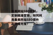 集美网站SEO定制,定制精准营销,如何利用集美网站SEO提升品牌曝光度?