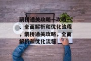 鹊桥通关攻略—攻略一、全面解析和优化流程，鹊桥通关攻略，全面解析和优化流程