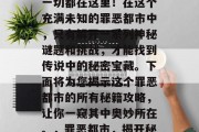 罪恶都市的秘密宝藏?一切都在这里!在这个充满未知的罪恶都市中,只有解开一系列神秘谜题和挑战,才能找到传说中的秘密宝藏。下面将为您揭示这个罪恶都市的所有秘籍攻略,让你一窥其中奥妙所在。,罪恶都市,揭开秘密,寻宝传说