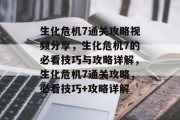 生化危机7通关攻略视频分享,生化危机7的必看技巧与攻略详解,生化危机7通关攻略,必看技巧+攻略详解