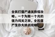 全民打僵尸通关教程攻略,一个为期一个月的强力闯关之旅,全民僵尸生存大挑战攻略