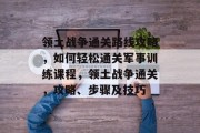 领土战争通关路线攻略，如何轻松通关军事训练课程，领土战争通关，攻略、步骤及技巧