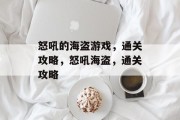 怒吼的海盗游戏,通关攻略,怒吼海盗,通关攻略