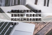 量化宽松政策如何影响金融市场？投资者应如何应对这种货币政策的变化？