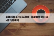 英雄联盟是moba游戏_英雄联盟是moba游戏鼻祖吗