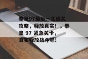 拳皇97最后一关通关攻略,释放真实!,拳皇 97 紧急关卡,真实释放战斗吧!