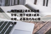地下城堡2通关后攻略分享，地下城堡2通关攻略，必备技巧与心得分享