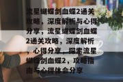流星蝴蝶剑血蝶2通关攻略，深度解析与心得分享，流星蝴蝶剑血蝶2通关攻略，深度解析，心得分享，探索流星蝴蝶剑血蝶2，攻略指南与心得体会分享