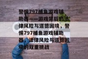 警惕797捕鱼游戏辅助器——游戏背后的法律风险与道德困境,警惕797捕鱼游戏辅助器,法律风险与道德困境的双重挑战 警惕797捕鱼游戏辅助器——游戏背后的法律风险与道德困境,警惕797捕鱼游戏辅助器,法律风险与道德困境的双重挑战