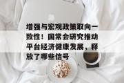 增强与宏观政策取向一致性!国常会研究推动平台经济健康发展,释放了哪些信号 增强与宏观政策取向一致性!国常会研究推动平台经济健康发展,释放了哪些信号