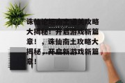 诛仙论坛南土通关攻略大揭秘!开启游戏新篇章!,诛仙南土攻略大揭秘,开启新游戏新篇章!