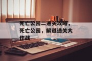 死亡公园二通关攻略,死亡公园,解谜通关大作战 死亡公园二通关攻略,死亡公园,解谜通关大作战