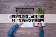 找你妹游戏，趣味与挑战并存的社交游戏新宠