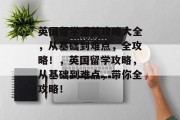 英国留学通关攻略大全，从基础到难点，全攻略！，英国留学攻略，从基础到难点，带你全攻略！