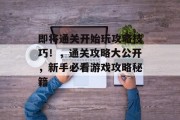 即将通关开始玩攻略技巧!,通关攻略大公开,新手必看游戏攻略秘籍
