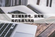 盈江捕鱼游戏，深海探险的乐趣与风险