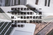 破解密室逃脱秘籍，一书带您破解难题！，揭秘，一本全新开启的密室逃脱秘籍，助你轻松破解难题!