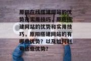 原阳在线搭建网站的优势及实用技巧,原阳搭建网站的优势和实用技巧,原阳搭建网站的有哪些优势?以及如何利用这些优势?